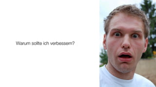 Warum sollte ich verbessern?
 