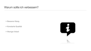 Warum sollte ich verbessern?




 • Besserer Klang


 • Konstante Qualität


 • Weniger Arbeit
 