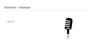 Aufnahme - Hardware




 • Mikrofon
 