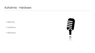 Aufnahme - Hardware




 • Mikrofon


 • Kopfhörer


 • Mischpult
 