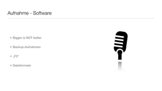 Aufnahme - Software




 • Bigger is NOT better


 • Backup-Aufnahmen


 • „F5“


 • Dateiformate
 
