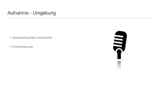 Aufnahme - Umgebung




• Geräuschquellen minimieren


• Positionierung
 