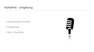 Aufnahme - Umgebung




• Geräuschquellen minimieren


• Positionierung


• Wind- / Pop-Schutz
 