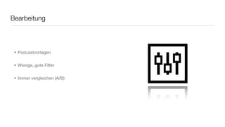 Bearbeitung



 • Podcastvorlagen


 • Wenige, gute Filter


 • Immer vergleichen (A/B)
 