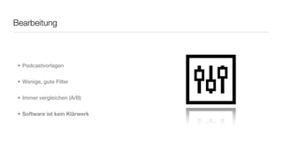 Bearbeitung



 • Podcastvorlagen


 • Wenige, gute Filter


 • Immer vergleichen (A/B)


 • Software ist kein Klärwerk
 
