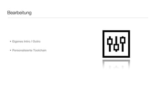 Bearbeitung




 • Eigenes Intro / Outro


 • Personalisierte Toolchain
 