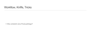 Workflow, Kniffe, Tricks




 • Wie entsteht eine Podcastfolge?
 