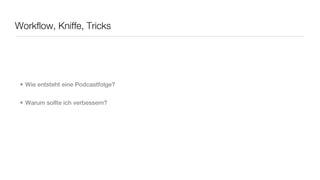 Workflow, Kniffe, Tricks




 • Wie entsteht eine Podcastfolge?


 • Warum sollte ich verbessern?
 