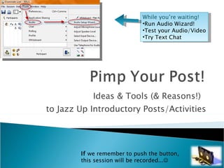 Ideas & Tools (& Reasons!)  to Jazz Up Introductory Posts/Activities ,[object Object],[object Object],[object Object],[object Object],If  we remember to push the button,  this session will be recorded...  