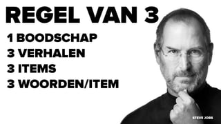 REGEL VAN 3
1 BOODSCHAP
3 VERHALEN
3 ITEMS
3 WOORDEN/ITEM
STEVE JOBS
 