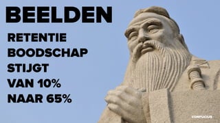 CONFUCIUS
BEELDEN
RETENTIE
BOODSCHAP
STIJGT
VAN 10%
NAAR 65%
 