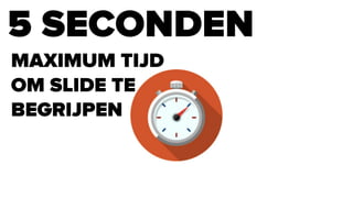 5 SECONDEN
MAXIMUM TIJD
OM SLIDE TE
BEGRIJPEN
 