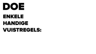DOE
ENKELE
HANDIGE
VUISTREGELS:
 