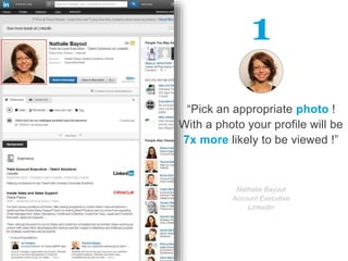 “Pick an appropriate photo !
With a photo your profile will be
7x more likely to be viewed !”
Nathalie Bayout
Account Executive
LinkedIn
1
 