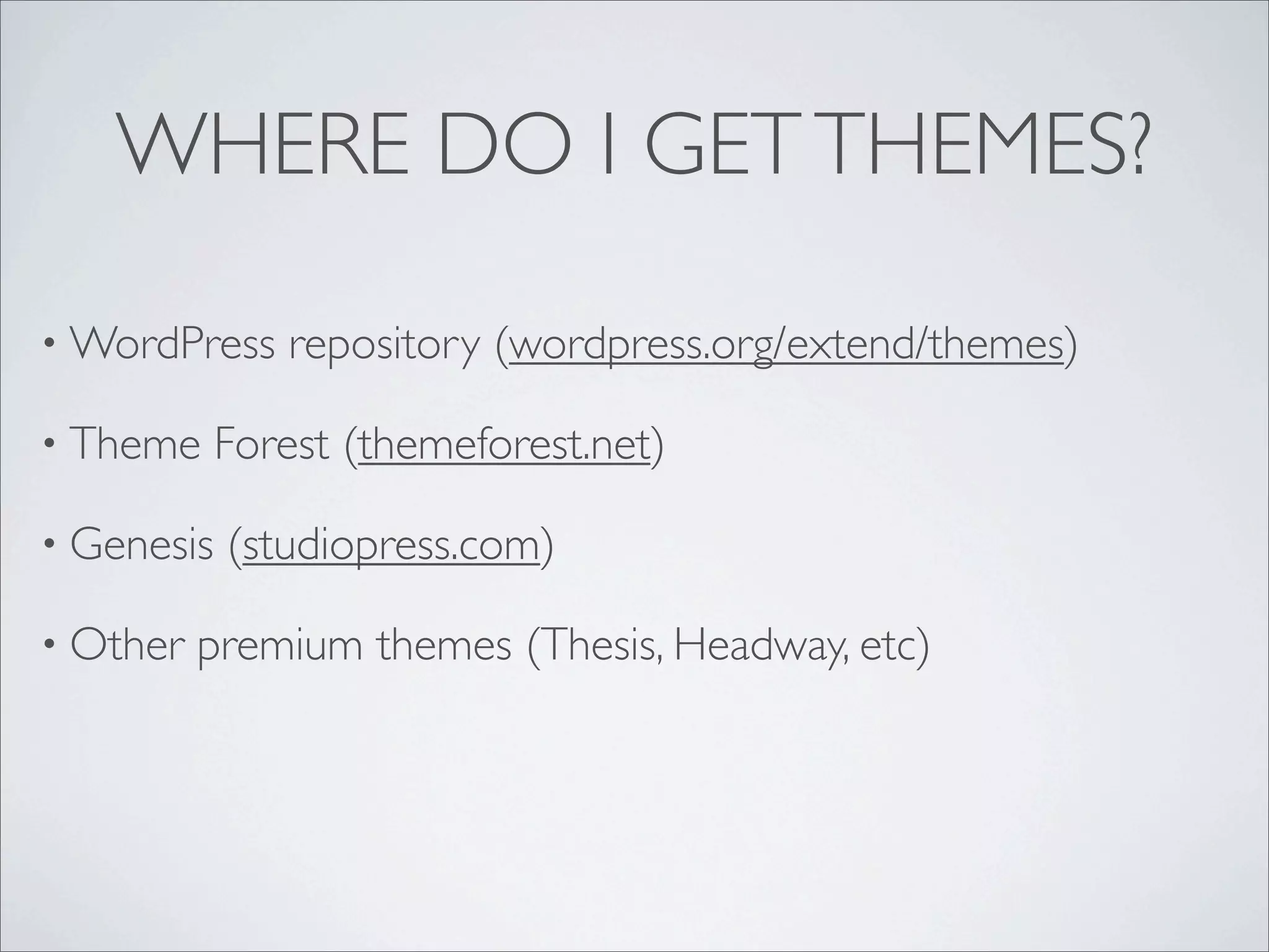 WHERE DO I GET THEMES?

• WordPress    repository (wordpress.org/extend/themes)

• Theme     Forest (themeforest.net)

• Genesis   (studiopress.com)

• Other   premium themes (Thesis, Headway, etc)
 