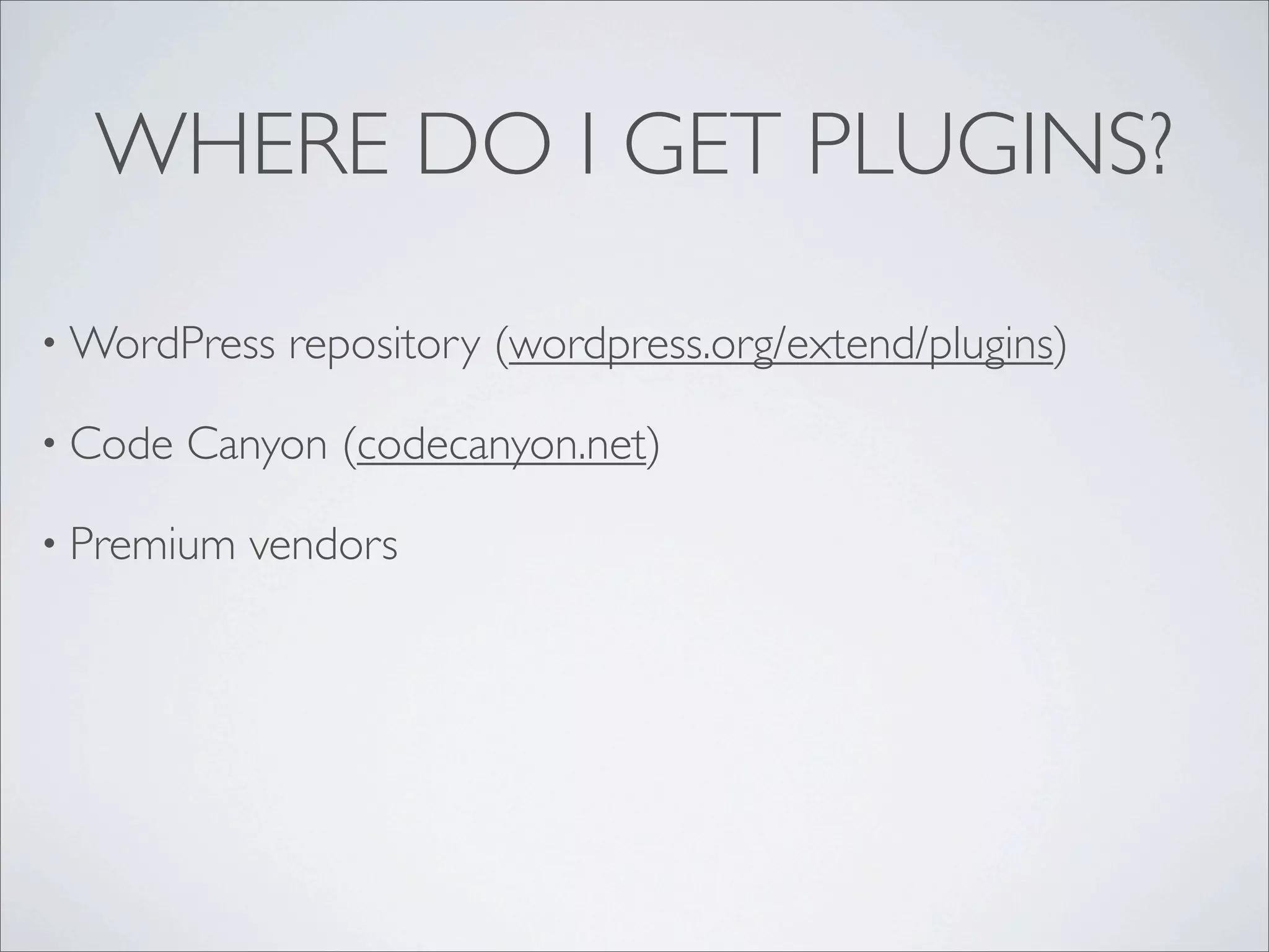 WHERE DO I GET PLUGINS?

• WordPress   repository (wordpress.org/extend/plugins)

• Code   Canyon (codecanyon.net)

• Premium   vendors
 