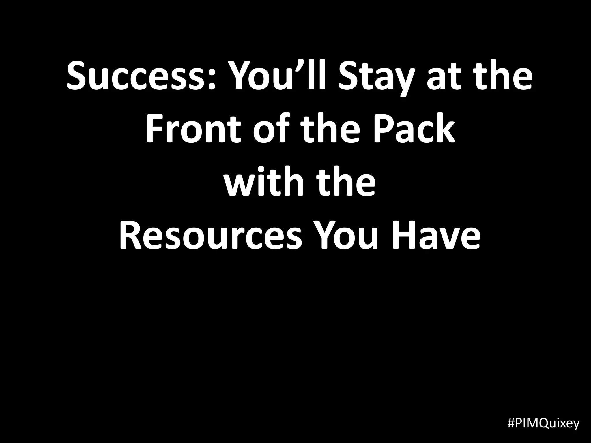 Success: You’ll Stay at the
    Front of the Pack
         with the
  Resources You Have



                         #PIMQuixey
 