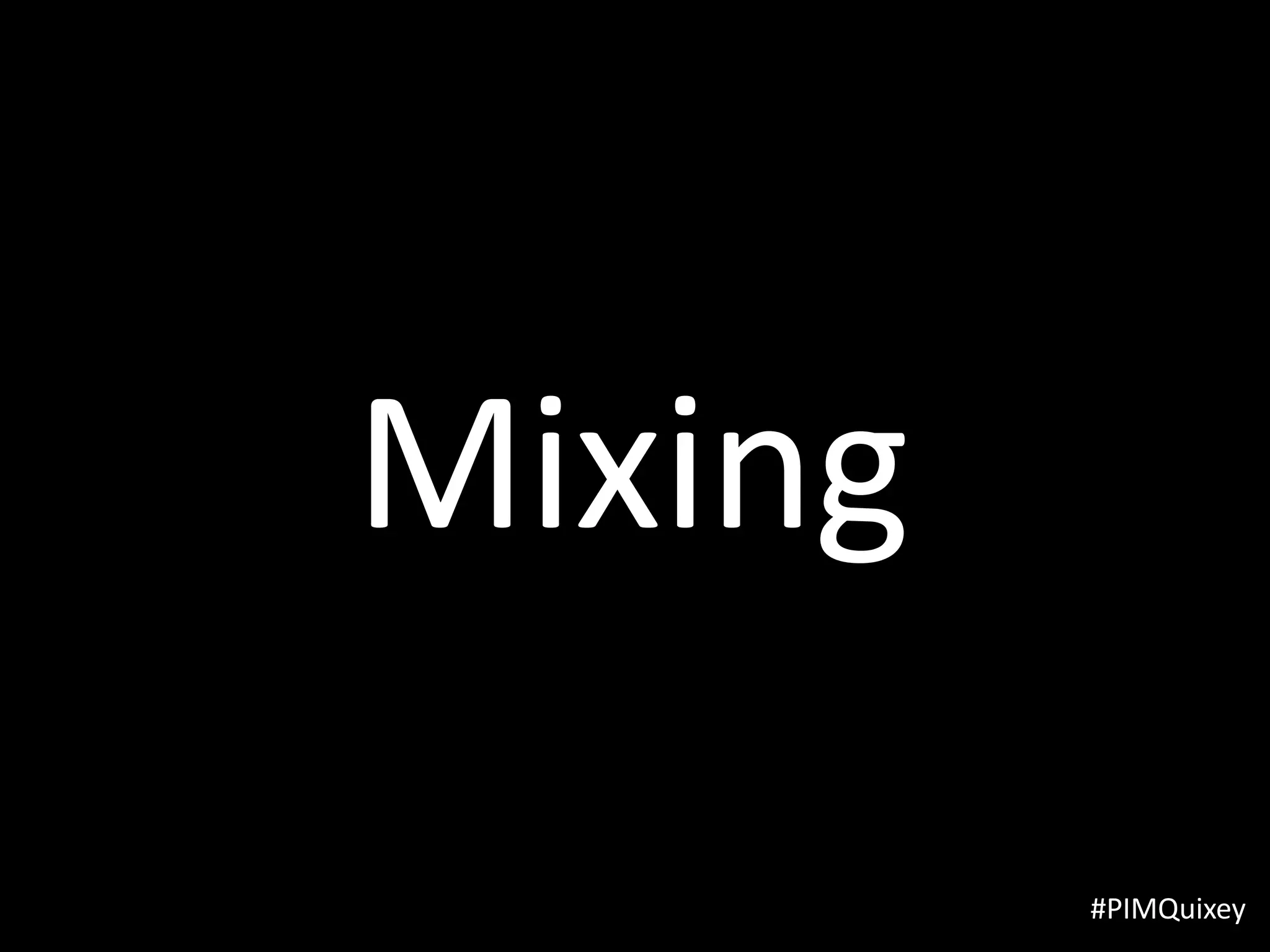 Mixing
         #PIMQuixey
 