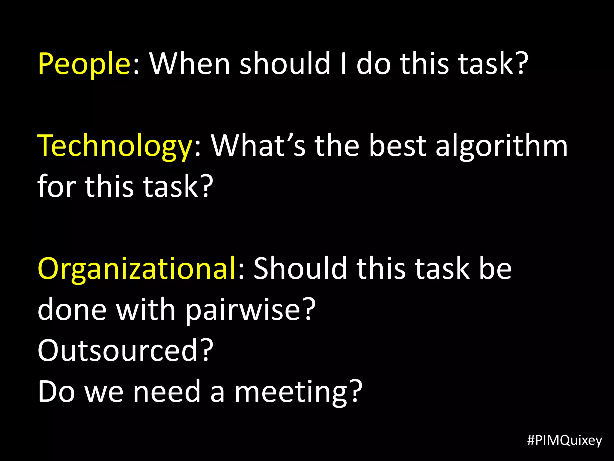 People: When should I do this task?

Technology: What’s the best algorithm
for this task?

Organizational: Should this task be
done with pairwise?
Outsourced?
Do we need a meeting?
                                      #PIMQuixey
 