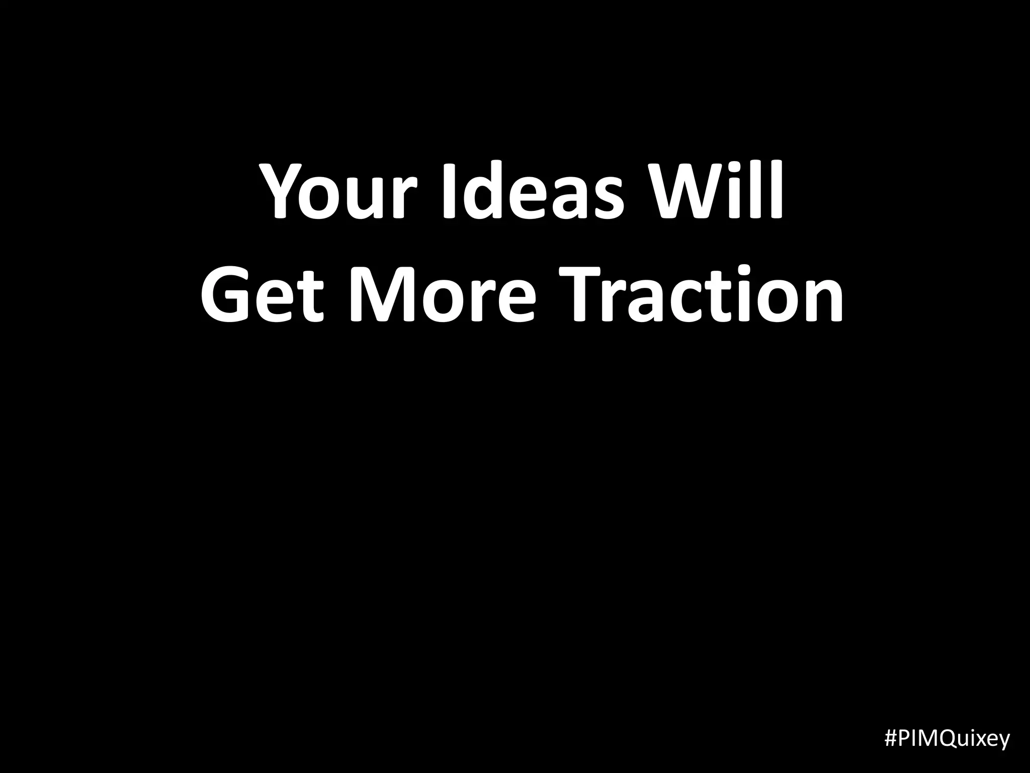 Your Ideas Will
Get More Traction



                    #PIMQuixey
 