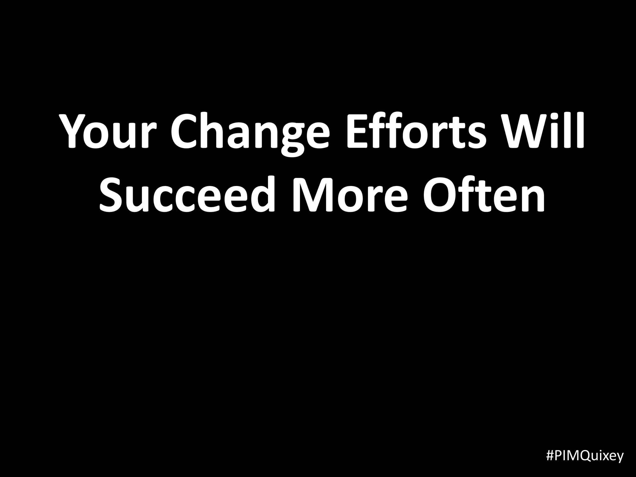 Your Change Efforts Will
  Succeed More Often



                      #PIMQuixey
 