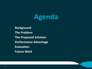 Agenda
Background
The Problem
The Proposed Solution
Performance Advantage
Evaluation
Future Work
2 |
 