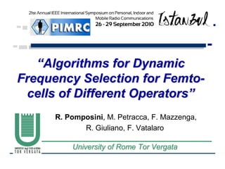 “Algorithms for Dynamic Frequency Selection for Femto-cells of Different Operators” R. Pomposini, M. Petracca, F. Mazzenga,  R. Giuliano, F. Vatalaro University of Rome Tor Vergata 
