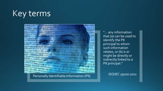 Personally Identifiable Information (PII)
“… any information
that (a) can be used to
identify the PII
principal to whom
such information
relates, or (b) is or
might be directly or
indirectly linked to a
PII principal.”
ISO/IEC 29100:2011
 