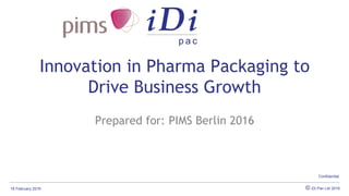 16 February 2016 © iDi Pac Ltd 2016
Confidential
Innovation in Pharma Packaging to
Drive Business Growth
Prepared for: PIMS Berlin 2016
 