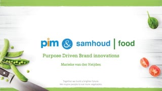 Purpose Driven Brand innovations
Marieke van der Heijden
Together we build a brighter future.
We inspire people to eat more vegetables.
 
