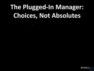 The Plugged-In Manager:
 Choices, Not Absolutes




                      #PIMSCU
 