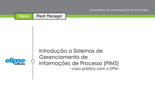 Introdução a Sistemas de
Gerenciamento de
Informações de Processo (PIMS)
- caso prático com o EPM -
 