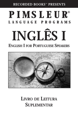 RECORDED BOOKS™
PRESENTS
P I M S L E U R®
L A N G U A G E P R O G R A M S
INGLÊS I
LIVRO DE LEITURA
SUPLEMENTAR
ENGLISH I FOR PORTUGUESE SPEAKERS
 
