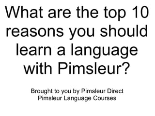 What are the top 10
reasons you should
 learn a language
  with Pimsleur?
   Brought to you by Pimsleur Direct
     Pimsleur Language Courses
 