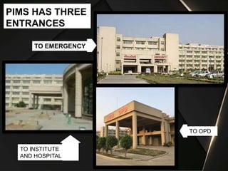 PIMS HAS THREE
ENTRANCES
TO EMERGENCY
TO INSTITUTE
AND HOSPITAL
TO OPD
 