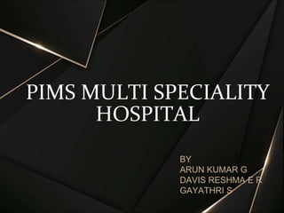 PIMS MULTI SPECIALITY
HOSPITAL
BY
ARUN KUMAR G
DAVIS RESHMA E R
GAYATHRI S
 