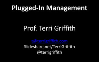 Plugged-In Management
Prof. Terri Griffith
t@terrigriffith.com
Slideshare.net/TerriGriffith
@terrigriffith
 