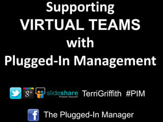 Supporting
   VIRTUAL TEAMS
          with
Plugged-In Management

              TerriGriffith #PIM

     The Plugged-In Manager
 