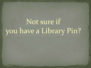 Not sure if  you have a Library Pin? 