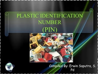 PLASTIC IDENTIFICATION 
NUMBER 
(PIN) 
Compiled By: Erwin Saputra, S. 
Pd 
 