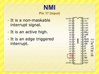 NMI
Pin 17 (Input)
 It is a non-maskable
interrupt signal.
 It is an active high.
 It is an edge triggered
interrupt.
13
 