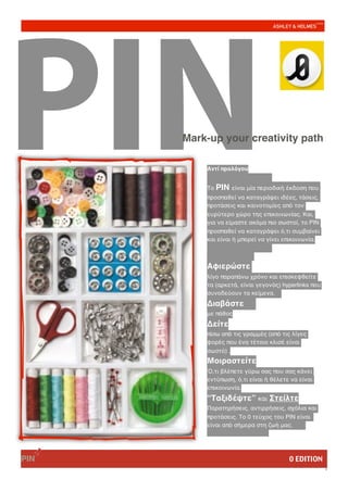 PIN   Mark-up your creativity path

          Αντί προλόγου


          Το PIN είναι μία περιοδική έκδοση που
          προσπαθεί να καταγράψει ιδέες, τάσεις,
          προτάσεις και καινοτομίες από τον
          ευρύτερο χώρο της επικοινωνίας. Και,
          για να είμαστε ακόμα πιο σωστοί, το PIN
          προσπαθεί να καταγράψει ό,τι συμβαίνει
          και είναι ή μπορεί να γίνει επικοινωνία.



          Αφιερώστε
          λίγο παραπάνω χρόνο και επισκεφθείτε
          τα (αρκετά, είναι γεγονός) hyperlinks που
          συνοδεύουν τα κείμενα.
          Διαβάστε
          με πάθος
          Δείτε
          πίσω από τις γραμμές (από τις λίγες
          φορές που ένα τέτοιο κλισέ είναι
          σωστό) .
          Μοιραστείτε
          Ό,τι βλέπετε γύρω σας που σας κάνει
          εντύπωση, ό,τι είναι ή θέλετε να είναι
          επικοινωνία.
          “Ταξιδέψτε” και Στείλτε
          Παρατηρήσεις, αντιρρήσεις, σχόλια και
          προτάσεις. Το 0 τεύχος του PIN είναι  
          είναι από σήμερα στη ζωή μας.




PIN                                    0 EDITION
                                                      I
 