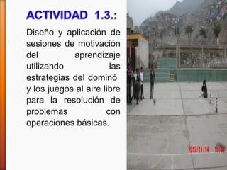 Diseño y aplicación de
sesiones de motivación
del aprendizaje
utilizando las
estrategias del dominó
y los juegos al aire libre
para la resolución de
problemas con
operaciones básicas.
 