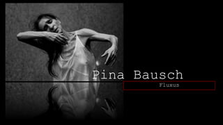 Pina Bausch
Fluxus

 