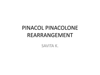 PINACOL PINACOLONE
REARRANGEMENT
SAVITA K.
 