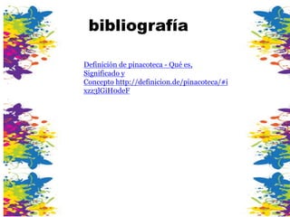 Definición de pinacoteca - Qué es,
Significado y
Concepto http://definicion.de/pinacoteca/#i
xzz3lGiH0deF
bibliografía
 