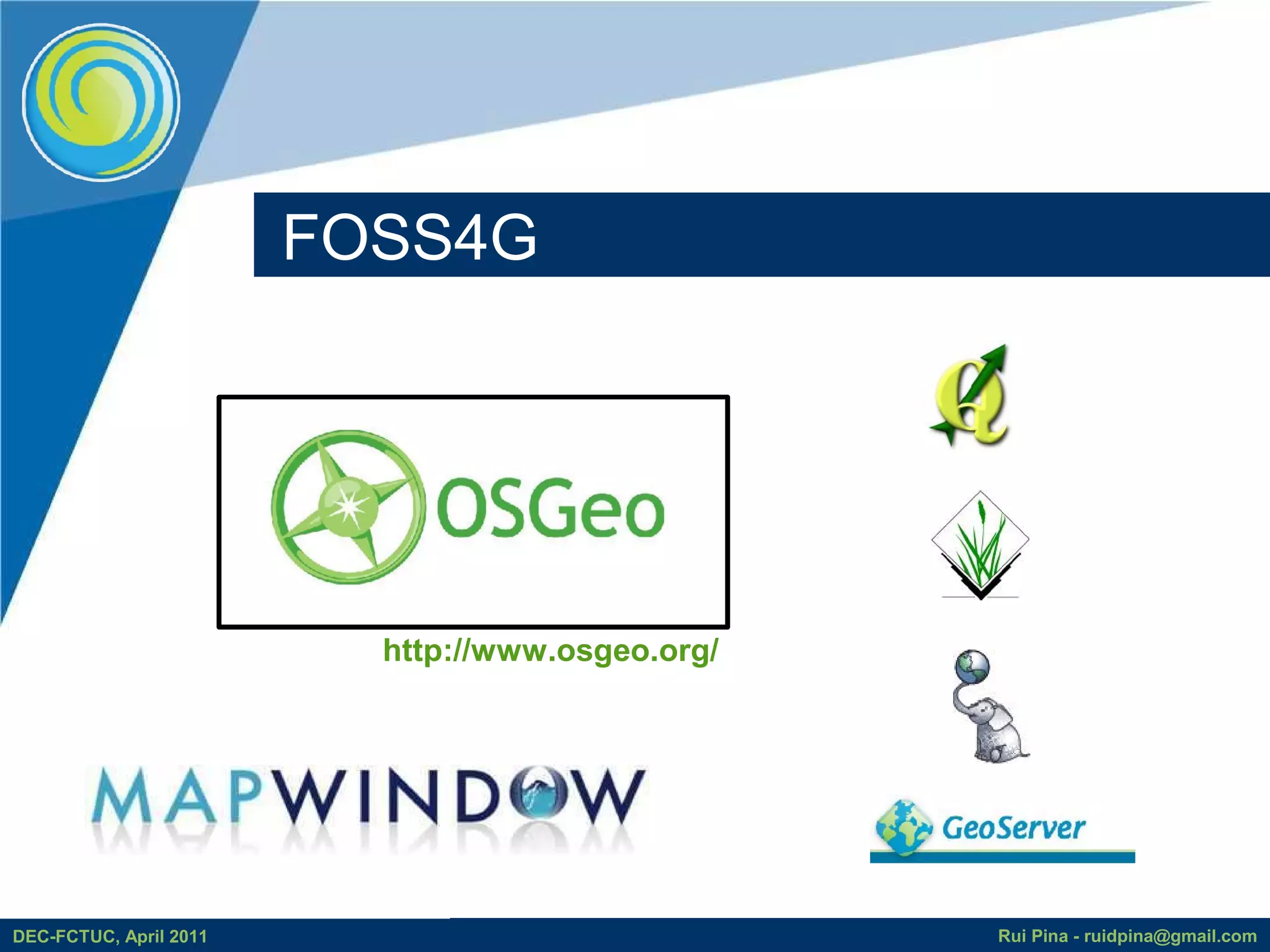 FOSS4G




                          http://www.osgeo.org/




DEC-FCTUC, April 2011                             Rui Pina - ruidpina@gmail.com
 