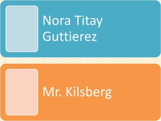 Nora Titay
Guttierez
Mr. Kilsberg
 