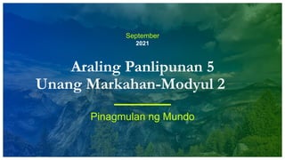 September
2021
Araling Panlipunan 5
Unang Markahan-Modyul 2
Pinagmulan ng Mundo
 