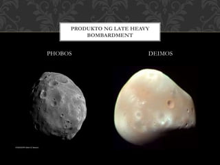 PHOBOS DEIMOS
PRODUKTO NG LATE HEAVY
BOMBARDMENT
 